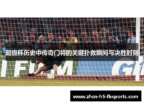 超级杯历史中传奇门将的关键扑救瞬间与决胜时刻