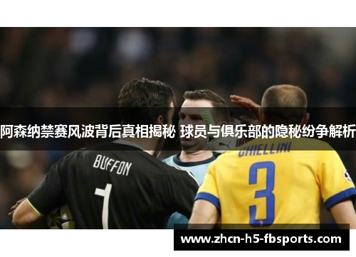阿森纳禁赛风波背后真相揭秘 球员与俱乐部的隐秘纷争解析