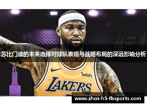 苏比门迪的未来选择对球队表现与战略布局的深远影响分析