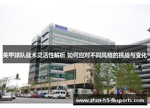 英甲球队战术灵活性解析 如何应对不同风格的挑战与变化