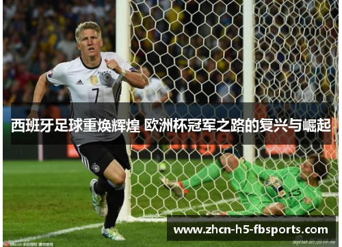 西班牙足球重焕辉煌 欧洲杯冠军之路的复兴与崛起 西班牙足球重焕辉煌 欧洲杯冠军之路的复兴与崛起