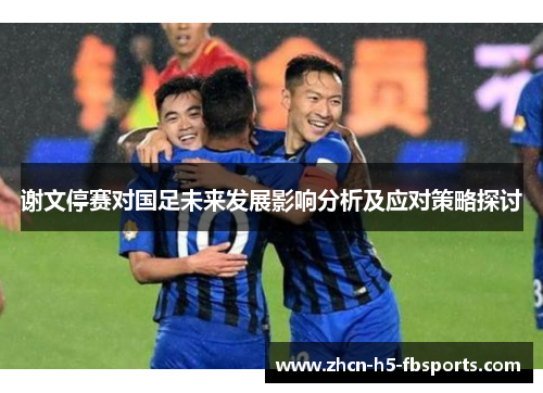 谢文停赛对国足未来发展影响分析及应对策略探讨
