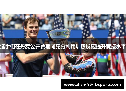 选手们在丹麦公开赛期间充分利用训练设施提升竞技水平