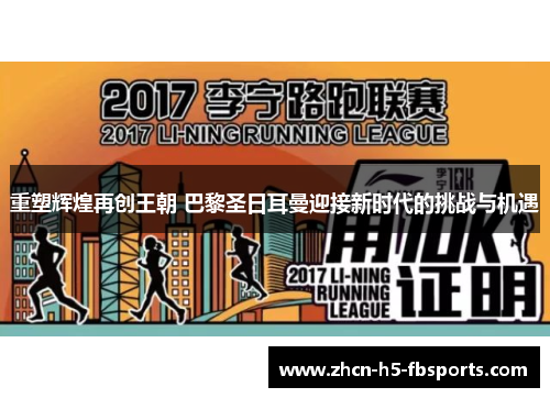 重塑辉煌再创王朝 巴黎圣日耳曼迎接新时代的挑战与机遇