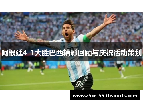 阿根廷4-1大胜巴西精彩回顾与庆祝活动策划