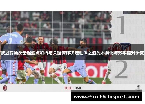 欧冠赛场反击起速点解析与关键传球决定胜负之道战术演化与效率提升研究 欧冠赛场反击起速点解析与关键传球决定胜负之道战术演化与效率提升研究