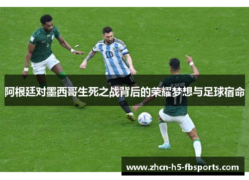 阿根廷对墨西哥生死之战背后的荣耀梦想与足球宿命