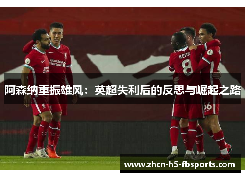 阿森纳重振雄风：英超失利后的反思与崛起之路