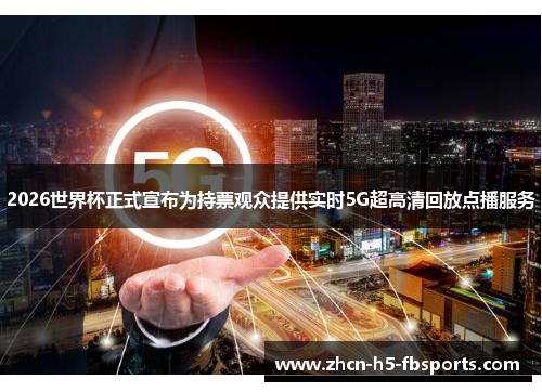 2026世界杯正式宣布为持票观众提供实时5G超高清回放点播服务