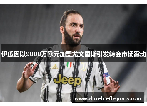 伊瓜因以9000万欧元加盟尤文图斯引发转会市场震动