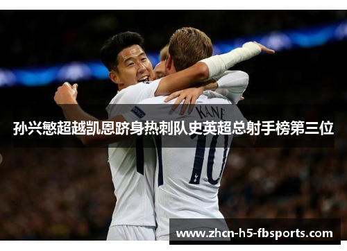 孙兴慜超越凯恩跻身热刺队史英超总射手榜第三位