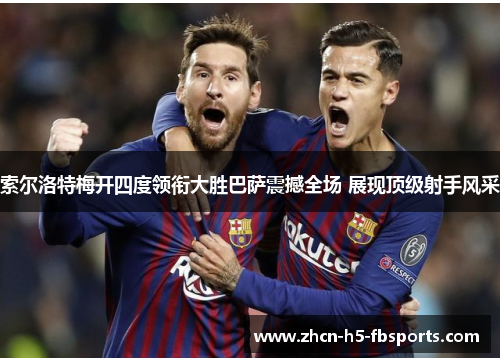 索尔洛特梅开四度领衔大胜巴萨震撼全场 展现顶级射手风采