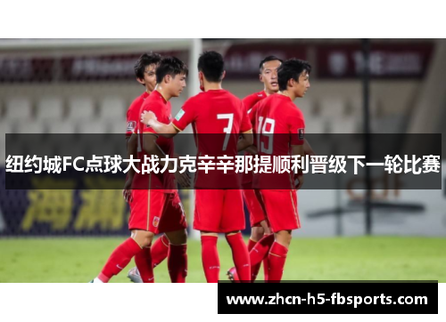 纽约城FC点球大战力克辛辛那提顺利晋级下一轮比赛 纽约城FC点球大战力克辛辛那提顺利晋级下一轮比赛