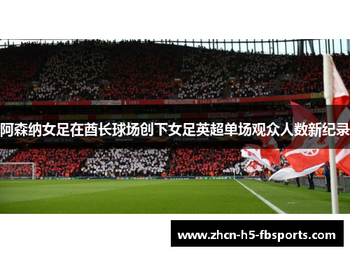 阿森纳女足在酋长球场创下女足英超单场观众人数新纪录