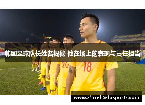 韩国足球队长姓名揭秘 他在场上的表现与责任担当
