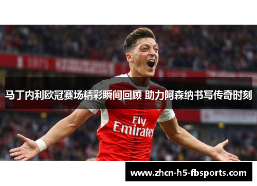 马丁内利欧冠赛场精彩瞬间回顾 助力阿森纳书写传奇时刻