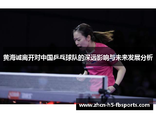黄海诚离开对中国乒乓球队的深远影响与未来发展分析