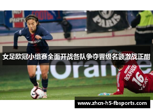 女足欧冠小组赛全面开战各队争夺晋级名额激战正酣 女足欧冠小组赛全面开战各队争夺晋级名额激战正酣