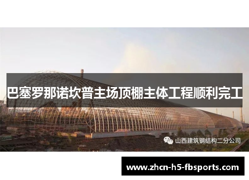 巴塞罗那诺坎普主场顶棚主体工程顺利完工