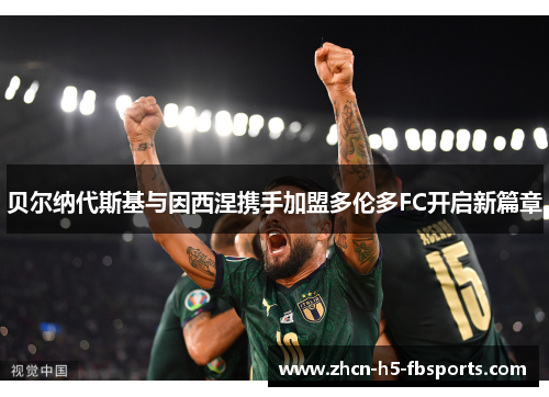 贝尔纳代斯基与因西涅携手加盟多伦多FC开启新篇章 贝尔纳代斯基与因西涅携手加盟多伦多FC开启新篇章