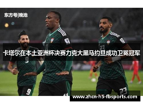 卡塔尔在本土亚洲杯决赛力克大黑马约旦成功卫冕冠军