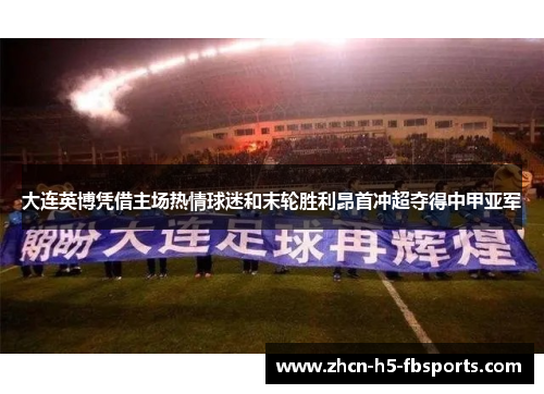 大连英博凭借主场热情球迷和末轮胜利昂首冲超夺得中甲亚军 大连英博凭借主场热情球迷和末轮胜利昂首冲超夺得中甲亚军