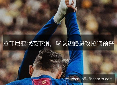 拉菲尼亚状态下滑，球队边路进攻拉响预警